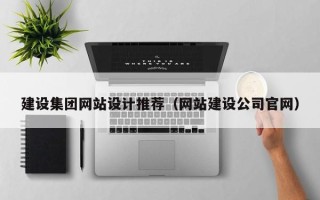 葫芦岛建设集团网站设计推荐（网站建设公司官网）